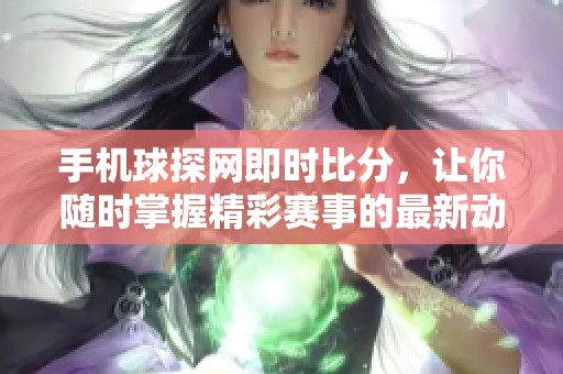 手机球探网即时比分，让你随时掌握精彩赛事的最新动态！