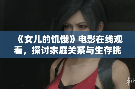 《女儿的饥饿》电影在线观看，探讨家庭关系与生存挑战的故事