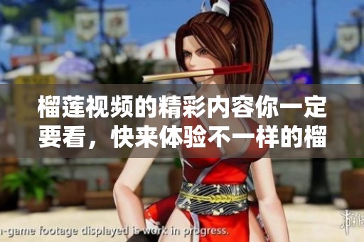 榴莲视频的精彩内容你一定要看，快来体验不一样的榴莲视频！