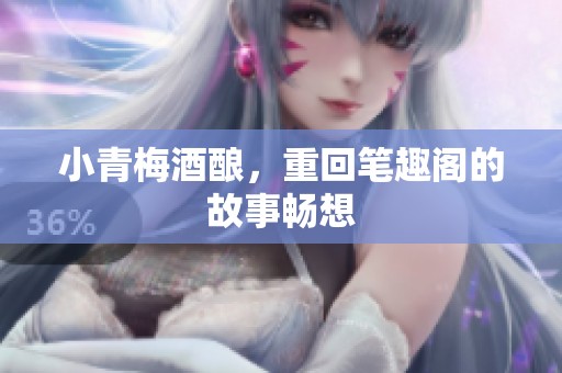 小青梅酒酿，重回笔趣阁的故事畅想
