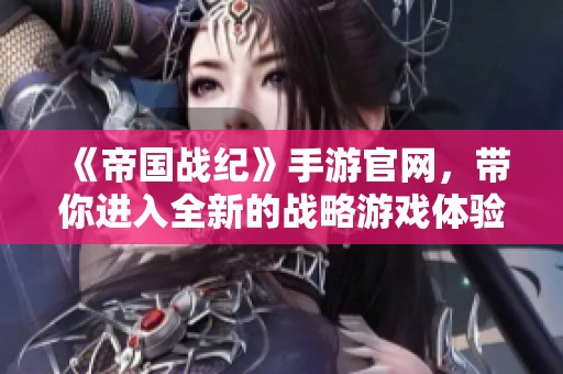 《帝国战纪》手游官网，带你进入全新的战略游戏体验与冒险世界！