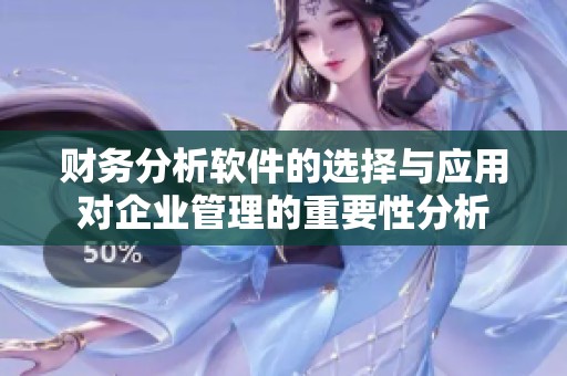 财务分析软件的选择与应用对企业管理的重要性分析