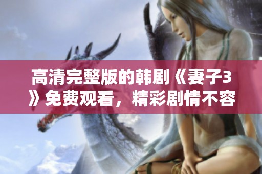 高清完整版的韩剧《妻子3》免费观看，精彩剧情不容错过！