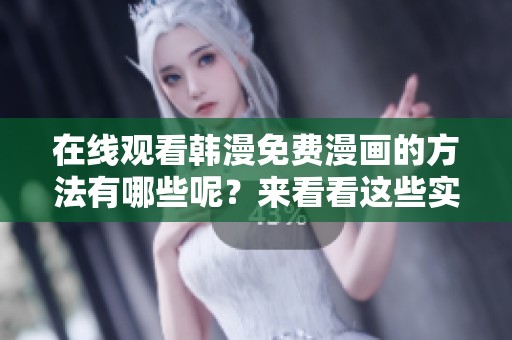 在线观看韩漫免费漫画的方法有哪些呢？来看看这些实用技巧吧