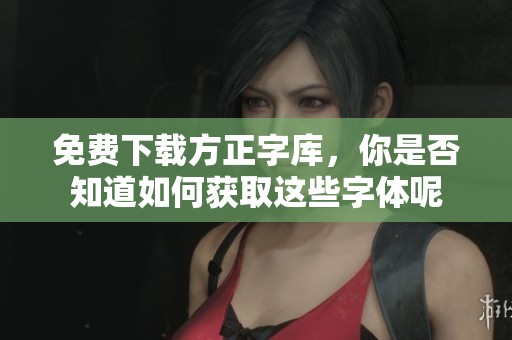 免费下载方正字库，你是否知道如何获取这些字体呢