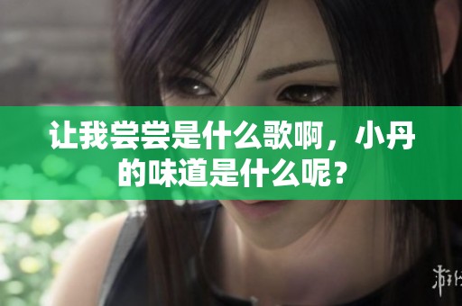 让我尝尝是什么歌啊，小丹的味道是什么呢？