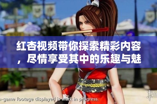 红杏视频带你探索精彩内容，尽情享受其中的乐趣与魅力！