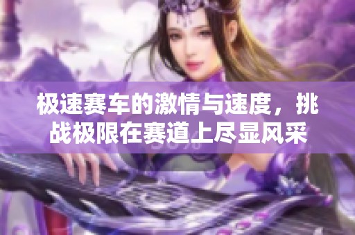 极速赛车的激情与速度，挑战极限在赛道上尽显风采