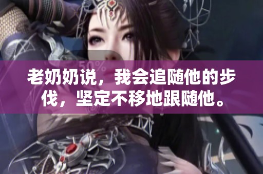 老奶奶说，我会追随他的步伐，坚定不移地跟随他。
