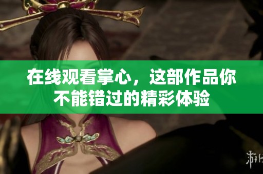 在线观看掌心，这部作品你不能错过的精彩体验