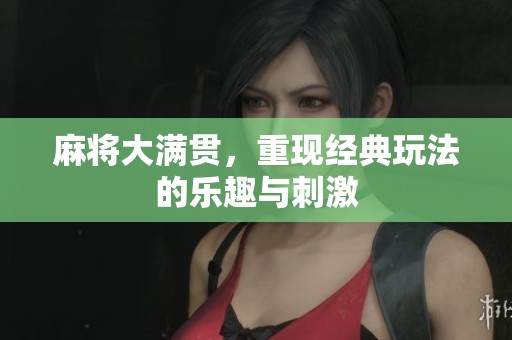 麻将大满贯，重现经典玩法的乐趣与刺激
