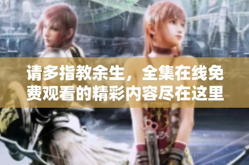 请多指教余生，全集在线免费观看的精彩内容尽在这里