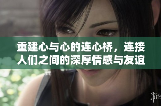 重建心与心的连心桥，连接人们之间的深厚情感与友谊