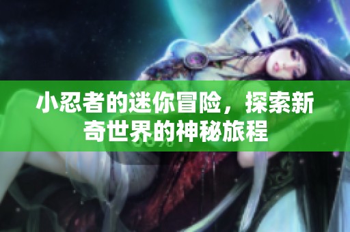 小忍者的迷你冒险，探索新奇世界的神秘旅程