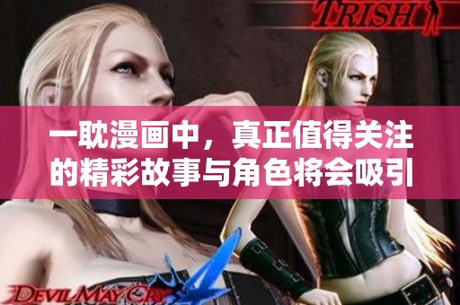 一耽漫画中，真正值得关注的精彩故事与角色将会吸引你的目光