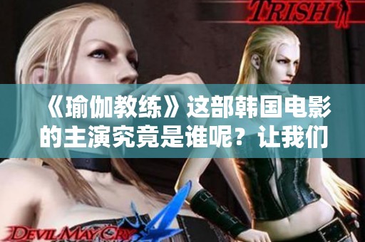 《瑜伽教练》这部韩国电影的主演究竟是谁呢？让我们一起来揭晓答案！
