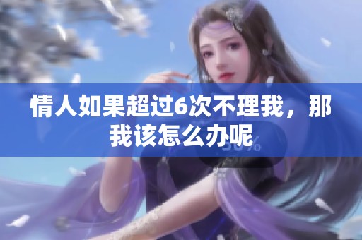 情人如果超过6次不理我，那我该怎么办呢