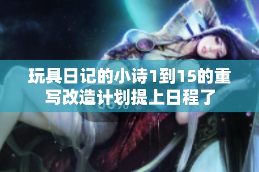 玩具日记的小诗1到15的重写改造计划提上日程了