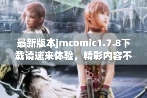 最新版本jmcomic1.7.8下载请速来体验，精彩内容不容错过！