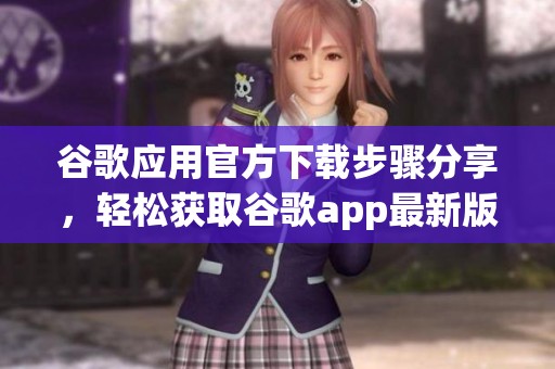 谷歌应用官方下载步骤分享，轻松获取谷歌app最新版本下载