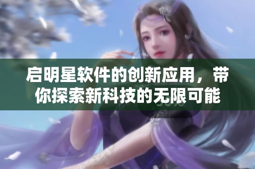 启明星软件的创新应用，带你探索新科技的无限可能