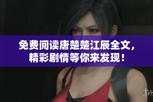 免费阅读唐楚楚江辰全文，精彩剧情等你来发现！