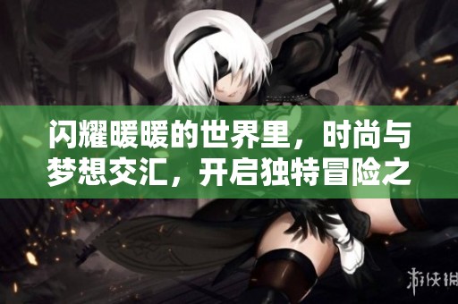 闪耀暖暖的世界里，时尚与梦想交汇，开启独特冒险之旅