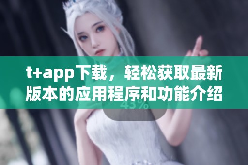 t+app下载，轻松获取最新版本的应用程序和功能介绍