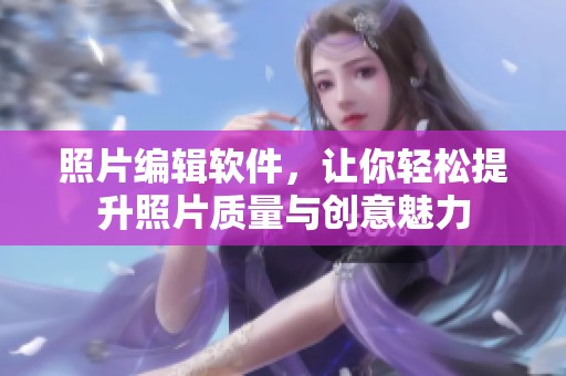 照片编辑软件，让你轻松提升照片质量与创意魅力