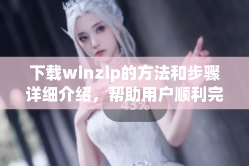 下载winzip的方法和步骤详细介绍，帮助用户顺利完成winzip的下载。