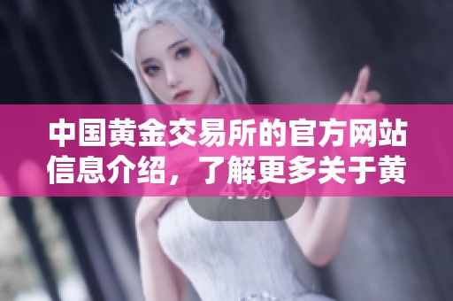 中国黄金交易所的官方网站信息介绍，了解更多关于黄金交易的最新动态和资讯