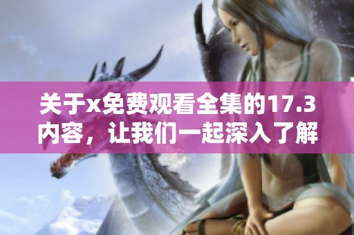 关于x免费观看全集的17.3内容，让我们一起深入了解这部分吧