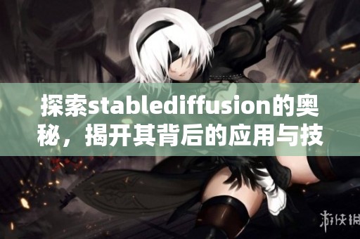 探索stablediffusion的奥秘，揭开其背后的应用与技术魅力