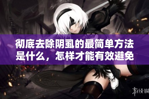 彻底去除阴虱的最简单方法是什么，怎样才能有效避免复发呢