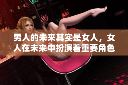 男人的未来其实是女人，女人在未来中扮演着重要角色