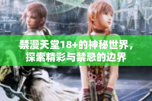禁漫天堂18+的神秘世界，探索精彩与禁忌的边界