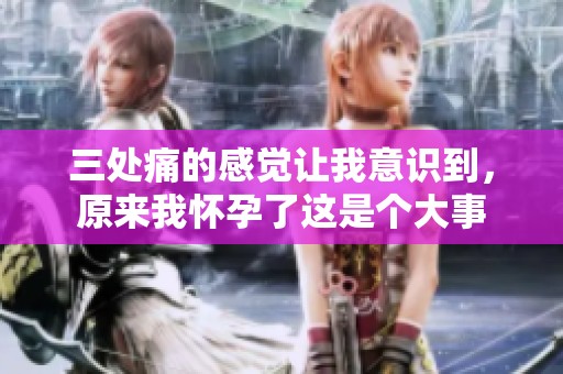 三处痛的感觉让我意识到，原来我怀孕了这是个大事