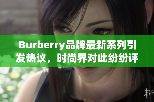 Burberry品牌最新系列引发热议，时尚界对此纷纷评论不断。
