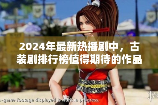 2024年最新热播剧中，古装剧排行榜值得期待的作品有哪些呢