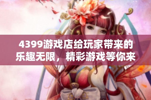 4399游戏店给玩家带来的乐趣无限，精彩游戏等你来体验！