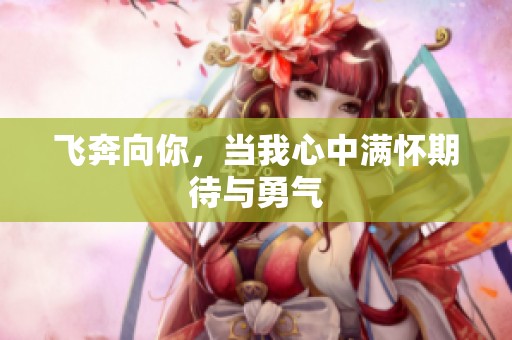 飞奔向你，当我心中满怀期待与勇气