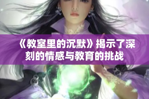《教室里的沉默》揭示了深刻的情感与教育的挑战