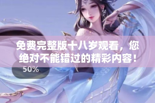 免费完整版十八岁观看，您绝对不能错过的精彩内容！