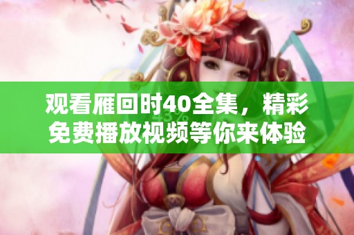观看雁回时40全集，精彩免费播放视频等你来体验