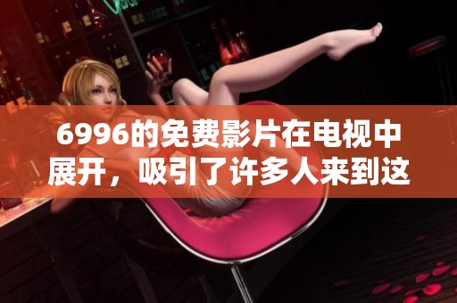 6996的免费影片在电视中展开，吸引了许多人来到这座町中。