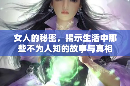 女人的秘密，揭示生活中那些不为人知的故事与真相