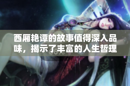 西厢艳谭的故事值得深入品味，揭示了丰富的人生哲理与情感纠葛