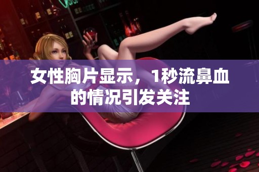 女性胸片显示，1秒流鼻血的情况引发关注