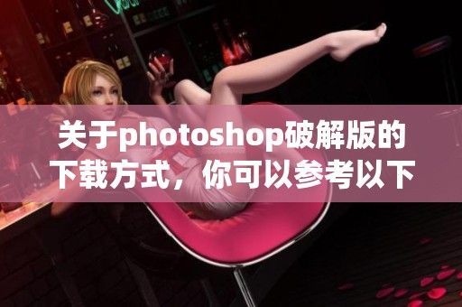 关于photoshop破解版的下载方式，你可以参考以下内容。