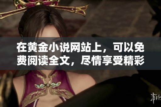 在黄金小说网站上，可以免费阅读全文，尽情享受精彩故事。